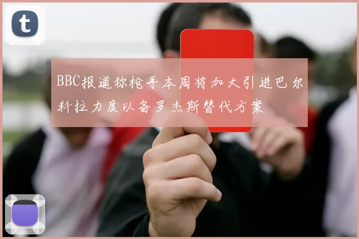 BBC报道称枪手本周将加大引进巴尔科拉力度以备罗杰斯替代方案
