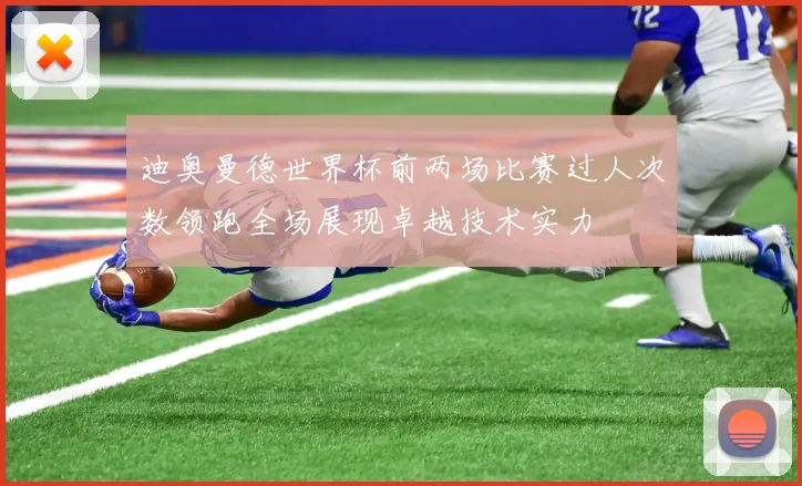 迪奥曼德世界杯前两场比赛过人次数领跑全场展现卓越技术实力