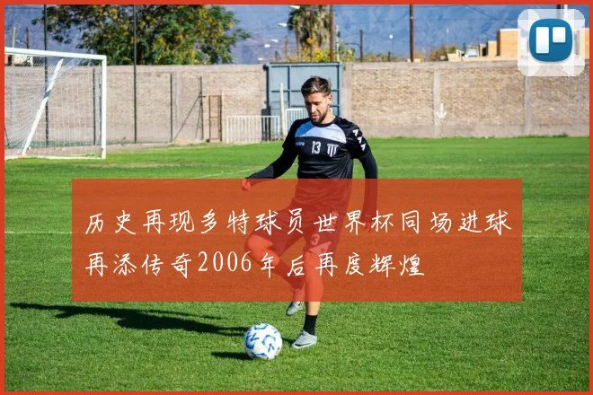 历史再现多特球员世界杯同场进球再添传奇2006年后再度辉煌