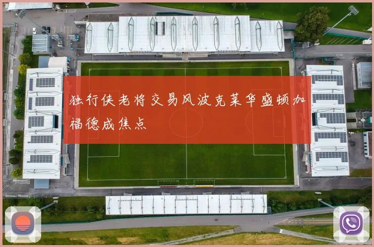 独行侠老将交易风波克莱华盛顿加福德成焦点