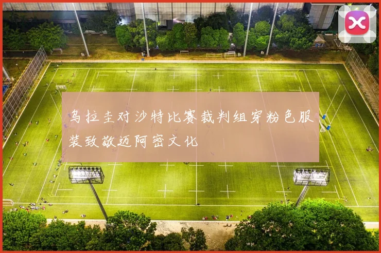 乌拉圭对沙特比赛裁判组穿粉色服装致敬迈阿密文化