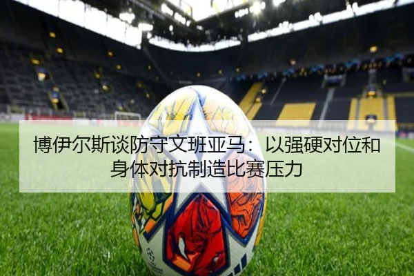 博伊尔斯谈防守文班亚马：以强硬对位和身体对抗制造比赛压力