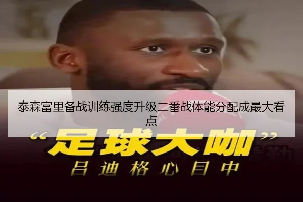 泰森富里备战训练强度升级二番战体能分配成最大看点